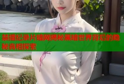 禁播纪录片暗网揭秘黑暗世界背后的隐秘真相探索
