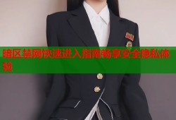 暗区禁网快速进入指南畅享安全隐私体验