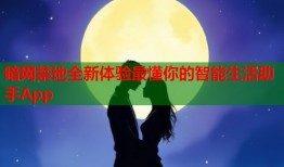 暗网禁地全新体验最懂你的智能生活助手App