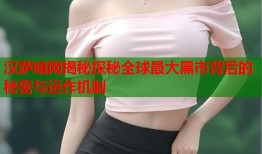 汉萨暗网揭秘探秘全球最大黑市背后的秘密与运作机制
