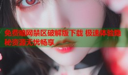 免费暗网禁区破解版下载 极速体验隐秘资源无忧畅享