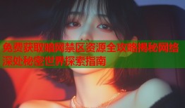 免费获取暗网禁区资源全攻略揭秘网络深处秘密世界探索指南