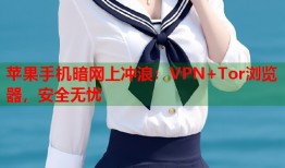 苹果手机暗网上冲浪：VPN+Tor浏览器，安全无忧
