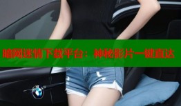 暗网迷情下载平台：神秘影片一键直达