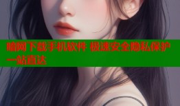 暗网下载手机软件 极速安全隐私保护一站直达