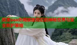 探索aaa外网禁地背后的神秘世界与安全防护策略
