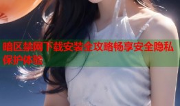 暗区禁网下载安装全攻略畅享安全隐私保护体验