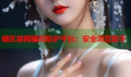 暗区禁网骗局防护平台：安全浏览助手