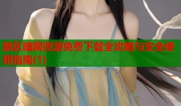 禁区暗网资源免费下载全攻略与安全使用指南(1)