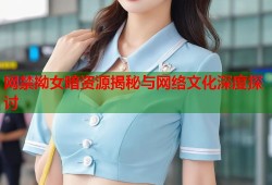 网禁拗女暗资源揭秘与网络文化深度探讨