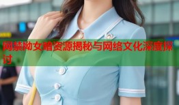 网禁拗女暗资源揭秘与网络文化深度探讨