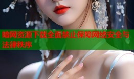 暗网资源下载全面禁止保障网络安全与法律秩序