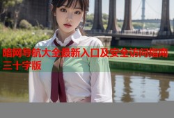 暗网导航大全最新入口及安全访问指南三十字版