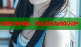 暗网在线导航：匿名浏览与隐私保护