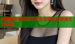 暗网禁地免费版下载全攻略安全快速无忧体验