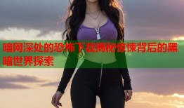 暗网深处的恐怖下载揭秘惊悚背后的黑暗世界探索