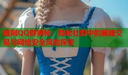 暗网QQ群揭秘：隐秘社群中的黑暗交易与网络安全风险探索