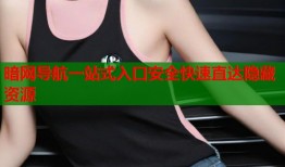 暗网导航一站式入口安全快速直达隐藏资源
