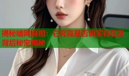 揭秘暗网真相：它究竟是否真实存在及背后秘密揭秘