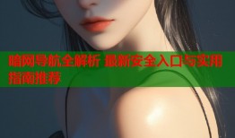 暗网导航全解析 最新安全入口与实用指南推荐