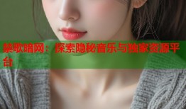 禁歌暗网：探索隐秘音乐与独家资源平台