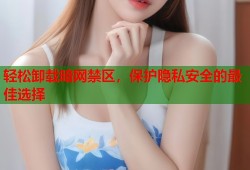 轻松卸载暗网禁区，保护隐私安全的最佳选择