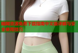暗网资源免费下载指南中文版详解与安全使用技巧