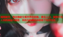 暗网秘市：通往隐秘交易世界的钥匙，匿名入口，解锁不为人知的商品与服务，风险与机遇并存的地下经济生态