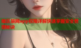 暗区禁网app权限详解快速掌握安全管理秘诀