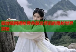 禁地暗网揭秘黄色禁忌背后的隐秘世界探秘