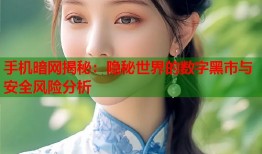 手机暗网揭秘：隐秘世界的数字黑市与安全风险分析