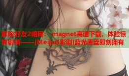解除好友2暗网： magnet高速下载，体验惊悚剧情——[MeijuG影剧]蓝光原盘即刻拥有