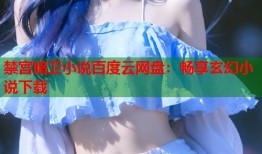 禁宫暗卫小说百度云网盘：畅享玄幻小说下载