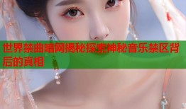 世界禁曲暗网揭秘探索神秘音乐禁区背后的真相