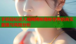 手机轻松进入暗网揭秘隐秘世界的真实面貌与风险分析