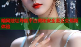 暗网地址导航平台揭秘安全匿名交易新体验