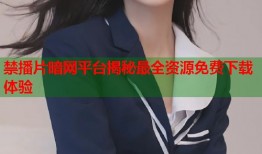 禁播片暗网平台揭秘最全资源免费下载体验