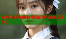 暗网小说平台揭秘黑暗故事与隐秘交流中心
