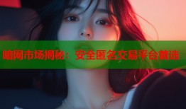 暗网市场揭秘：安全匿名交易平台首选