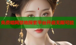免费暗网禁地探索平台开启无限可能