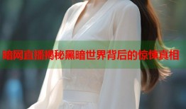 暗网直播揭秘黑暗世界背后的惊悚真相