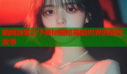 暗网迷雾之下揭秘网络黑暗世界的真实故事