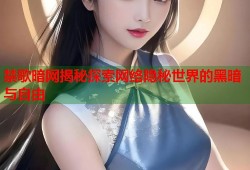 禁歌暗网揭秘探索网络隐秘世界的黑暗与自由