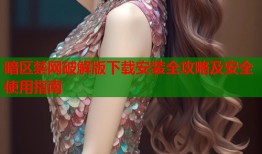 暗区禁网破解版下载安装全攻略及安全使用指南