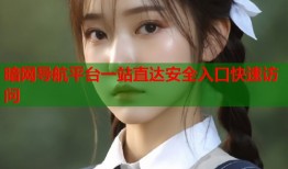 暗网导航平台一站直达安全入口快速访问