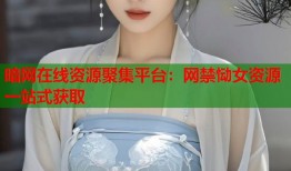 暗网在线资源聚集平台：网禁恸女资源一站式获取