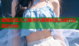 暗网买卖人口黑市内幕揭秘及法律打击现状分析