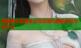 暗黑禁区官网全方位攻略与最新资讯分享平台