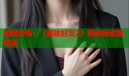 暗网恐怖：《解除好友2》揭秘网络黑暗面
