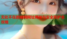 无处不在的暗网网址揭秘与安全防护全攻略